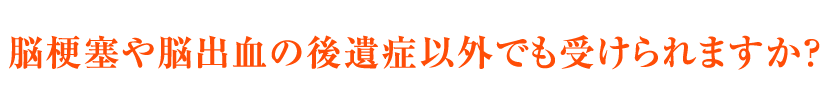 脳梗塞や脳出血の後遺症以外でも受けられますか？