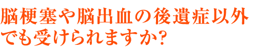 脳梗塞や脳出血の後遺症以外でも受けられますか？