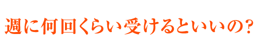 週に何回くらい受けるといいの？