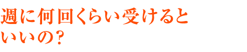 週に何回くらい受けるといいの？