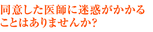 同意した医師に迷惑がかかることはありませんか？