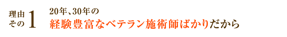 20年、30年の経験豊富なベテラン施術師ばかりだから