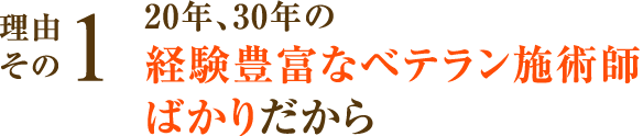 20年、30年の経験豊富なベテラン施術師ばかりだから