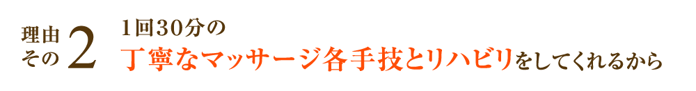 １回30分の丁寧なマッサージ各手技とリハビリをしてくれるから