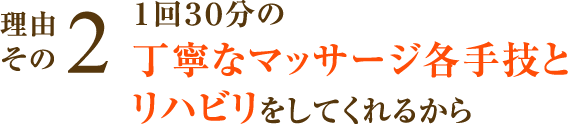 １回30分の丁寧なマッサージ各手技とリハビリをしてくれるから