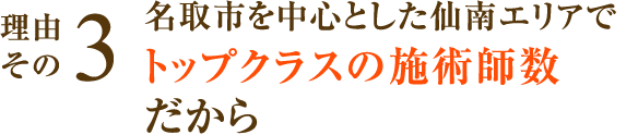 名取市を中心とした仙南エリアでトップクラスの施術師数だから