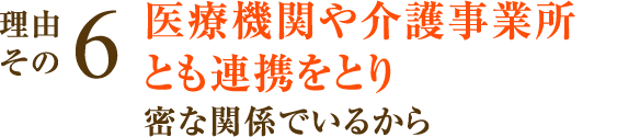 医療機関や介護事業所とも連携をとり密な関係でいるから