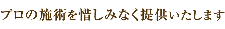 プロの施術を惜しみなく提供いたします